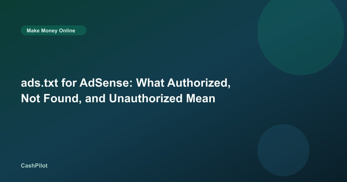 ads.txt for AdSense: What Authorized, Not Found, and Unauthorized Mean