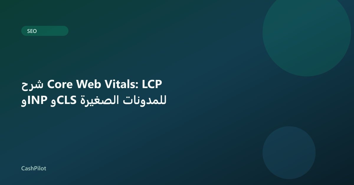 شرح Core Web Vitals: LCP وINP وCLS للمدونات الصغيرة
