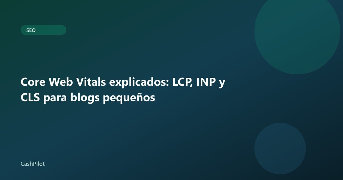 Core Web Vitals explicados: LCP, INP y CLS para blogs pequeños