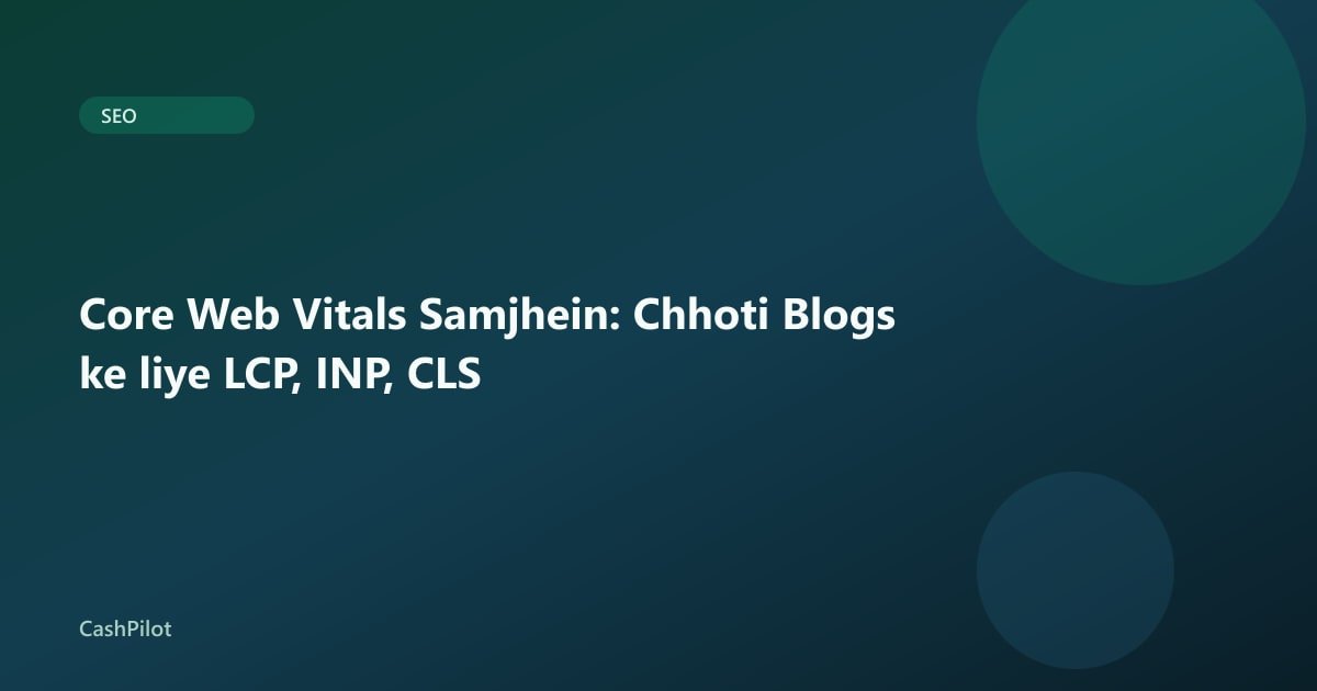 Core Web Vitals Samjhein: Chhoti Blogs ke liye LCP, INP, CLS