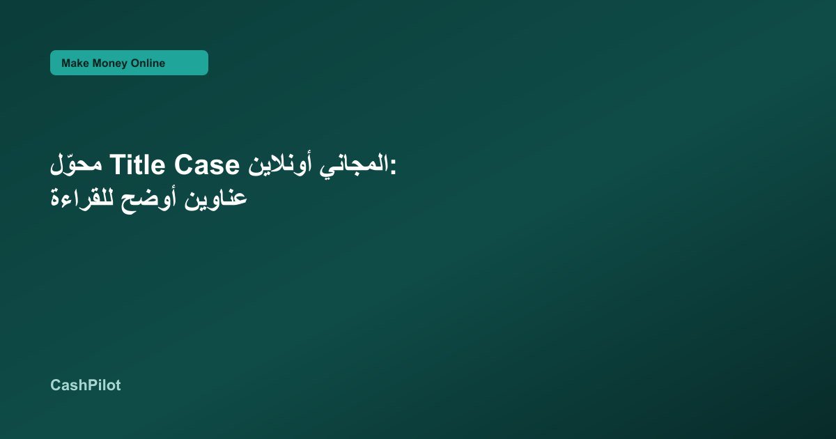 محوّل Title Case المجاني أونلاين: عناوين أوضح للقراءة