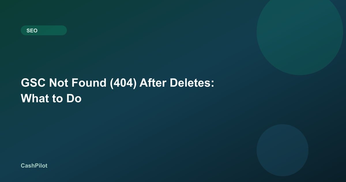 GSC Not Found (404) After Deletes: What to Do