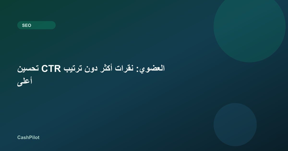 تحسين CTR العضوي: نقرات أكثر دون ترتيب أعلى