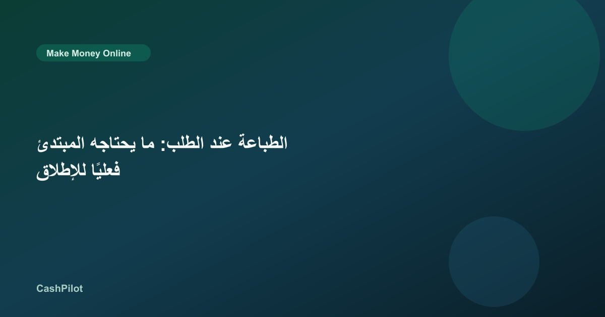 الطباعة عند الطلب: ما يحتاجه المبتدئ فعليًا للإطلاق