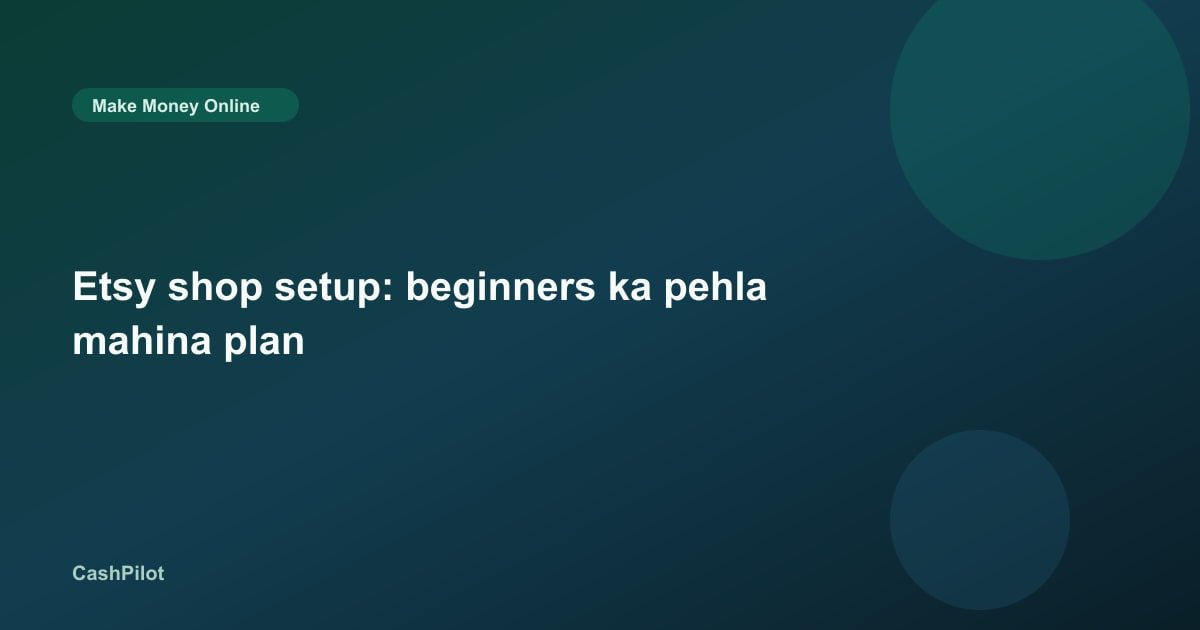 Etsy shop setup: beginners ka pehla mahina plan